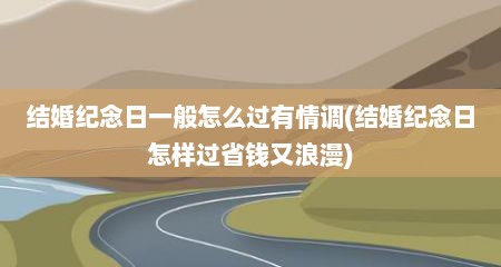 结婚纪念日一般怎么过有情调(结婚纪念日怎样过省钱又浪漫)