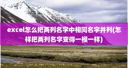excel怎么把两列名字中相同名字并列(怎样把两列名字变得一模一样)