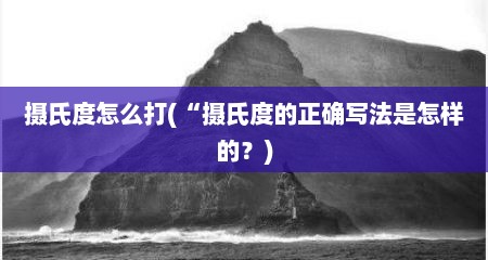 摄氏度怎么打(“摄氏度的正确写法是怎样的？)