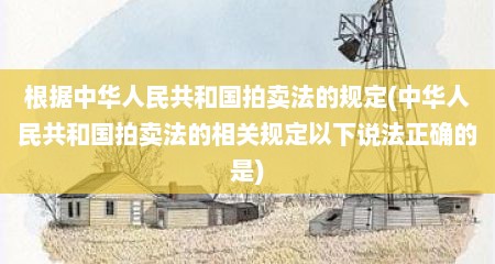 根据中华人民共和国拍卖法的规定(中华人民共和国拍卖法的相关规定以下说法正确的是)