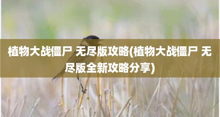 植物大战僵尸 无尽版攻略(植物大战僵尸 无尽版全新攻略分享)