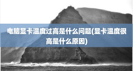 电脑显卡温度过高是什么问题(显卡温度很高是什么原因)