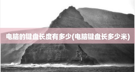 电脑的键盘长度有多少(电脑键盘长多少米)