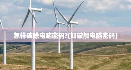 怎样破除电脑密码?(如破解电脑密码)
