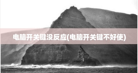 电脑开关键没反应(电脑开关键不好使)