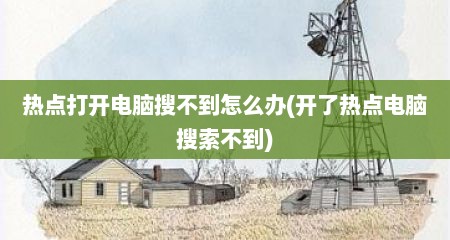 热点打开电脑搜不到怎么办(开了热点电脑搜索不到)