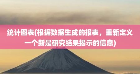 统计图表(根居数居生成的报表，重新定义一个新是研究结果揭示的信息)