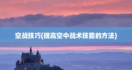 空战技巧(提高空中战术技能的方法)