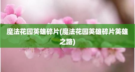 魔法花园英雄碎片(魔法花园英雄碎片英雄芝路)