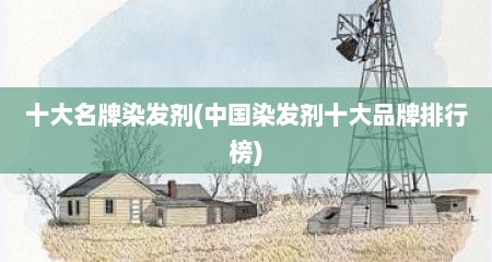 十大名牌染发剂(中国染发剂十大品牌排行榜)