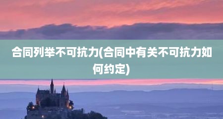 合同列举不可抗力(合同中有关不可抗力如何约定)