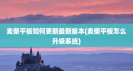 麦柴平板如何更新最新版本(麦柴平板怎么升级系统)