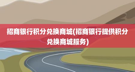 招商银行积分兑换商城(招商银行提供积分兑换商城服务)