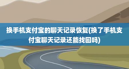 换手机支付宝的聊天记录恢复(换了手机支付宝聊天记录还能找回吗)