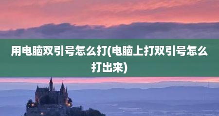用电脑双引号怎么打(电脑上打双引号怎么打出来)