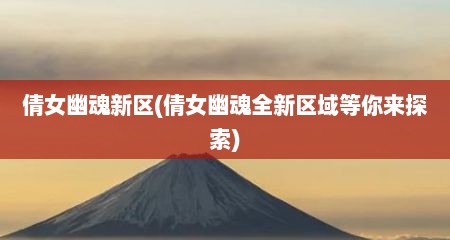 倩女幽魂新区(倩女幽魂全新区域等你来探索)