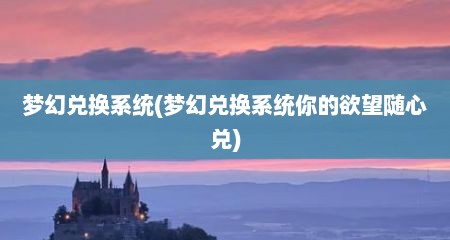 梦幻兑换系统(梦幻兑换系统你的欲望随心兑)