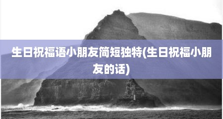 生日祝福语小朋友简短独特(生日祝福小朋友的话)