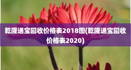 乾隆通宝回收价格表2018图(乾隆通宝回收价格表2020)