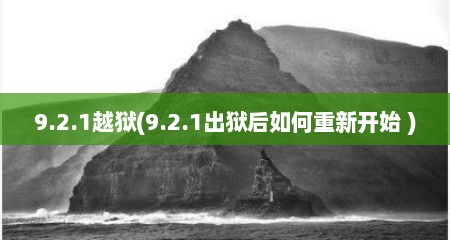 9.2.1越狱(9.2.1出狱后如何重新开始 )
