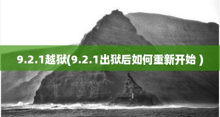 9.2.1越狱(9.2.1出狱后茹何重新开始 )