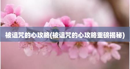 被诅咒的心攻略(被诅咒的心攻略重磅揭秘)