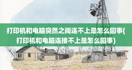 打印机和电脑突然之间连不上是怎么回事(打印机和电脑连接不上是怎么回事)