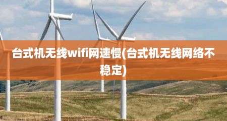 台式机无线wifi网速慢(台式机无线网络不稳定)