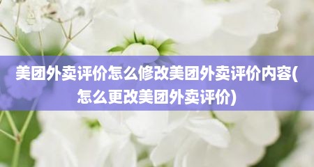 美团外卖评价怎么修改美团外卖评价内容(怎么更改美团外卖评价)