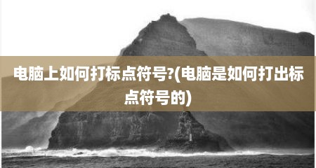 电脑上如何打标点符号?(电脑是如何打出标点符号的)