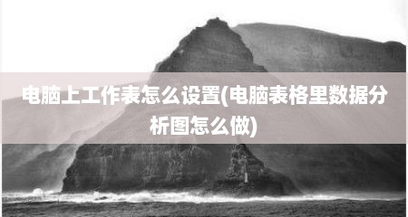 电脑上工作表怎么设置(电脑表格里数据分析图怎么做)