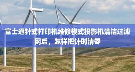 富士通针式打印机维修模式投影机清洁过滤网后，怎样把计时清零