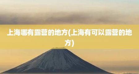 上海哪有露营的地方(上海有可以露营的地方)