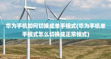 华为手机如何切换成单手模式(华为手机单手模式怎么切换成正常模式)
