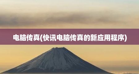 电脑传真(快讯电脑传真的新应用程序)