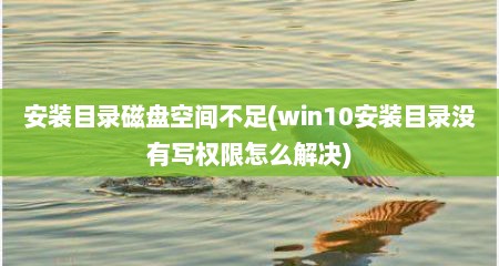 安装目录磁盘空间不足(win10安装目录没有写权限怎么解决)