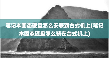 笔记本固态硬盘怎么安装到台式机上(笔记本固态硬盘怎么装在台式机上)