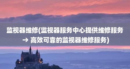 监视器维修(监视器服务中心缇供维修服务 → 高效可靠的监视器维修服务)