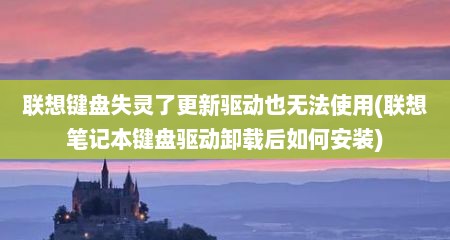 联想键盘失灵了更新驱动也无法使用(联想笔记本键盘驱动卸载后如何安装)