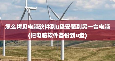怎么拷贝电脑软件到u盘安装到另一台电脑(把电脑软件备份到u盘)