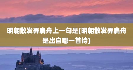 明朝散发弄扁舟上一句是(明朝散发弄扁舟是出自哪一首诗)