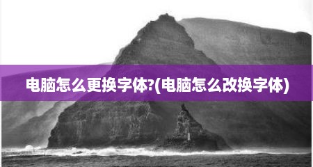 电脑怎么更换字体?(电脑怎么改换字体)