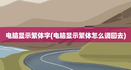 电脑显示繁体字(电脑显示繁体怎么调回去)