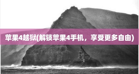 苹果4越狱(解锁苹果4手机，享受更多自由)