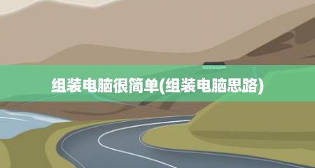 组装电脑很简单(组装电脑思路)