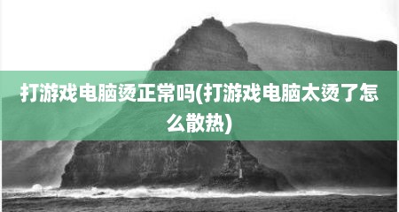 打游戏电脑烫正常吗(打游戏电脑太烫了怎么散热)