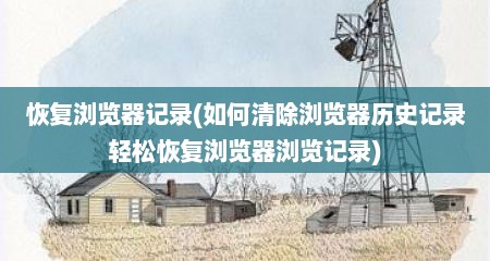 恢复浏览器记录(如何清除浏览器历史记录轻松恢复浏览器浏览记录)