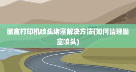 墨盒打印机喷头堵塞解决方法(如何清理墨盒喷头)