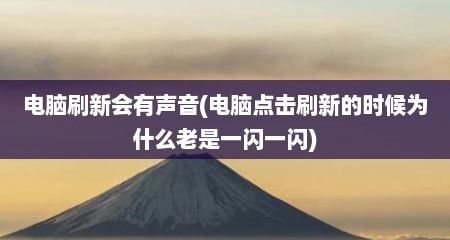 电脑刷新会有声音(电脑点击刷新的时候为什么老是一闪一闪)