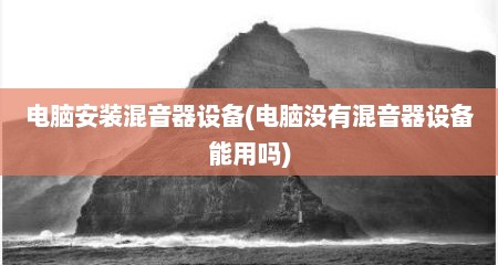 电脑安装混音器设备(电脑没有混音器设备能用吗)
